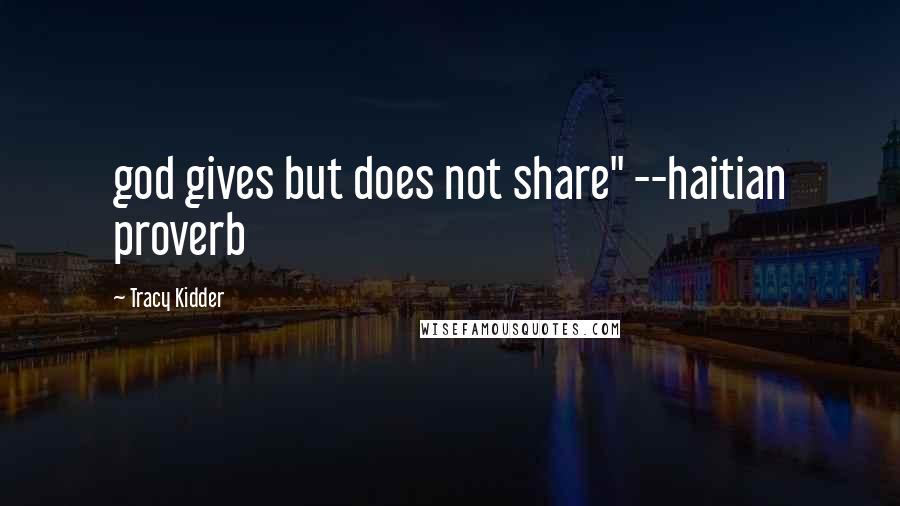Tracy Kidder Quotes: god gives but does not share" --haitian proverb