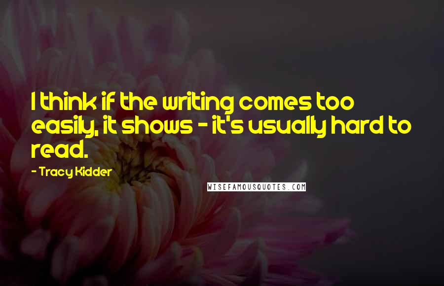 Tracy Kidder Quotes: I think if the writing comes too easily, it shows - it's usually hard to read.
