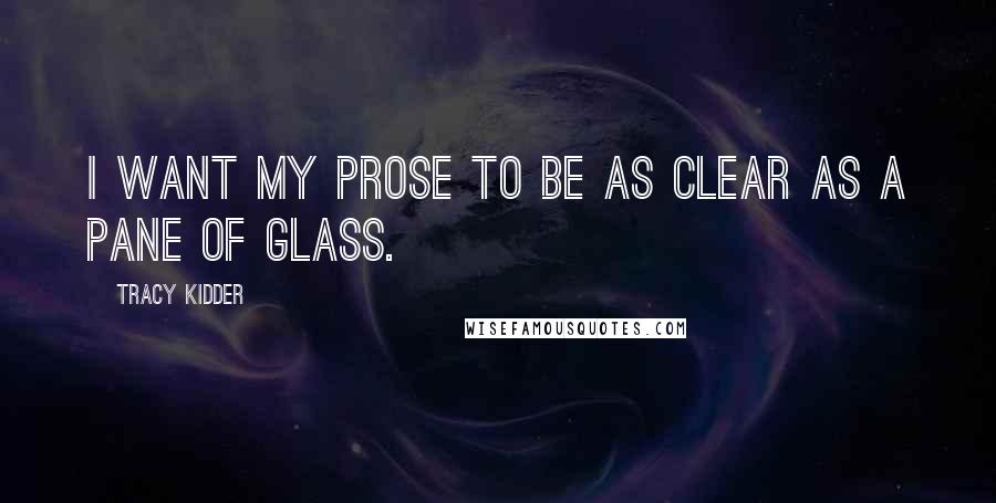 Tracy Kidder Quotes: I want my prose to be as clear as a pane of glass.