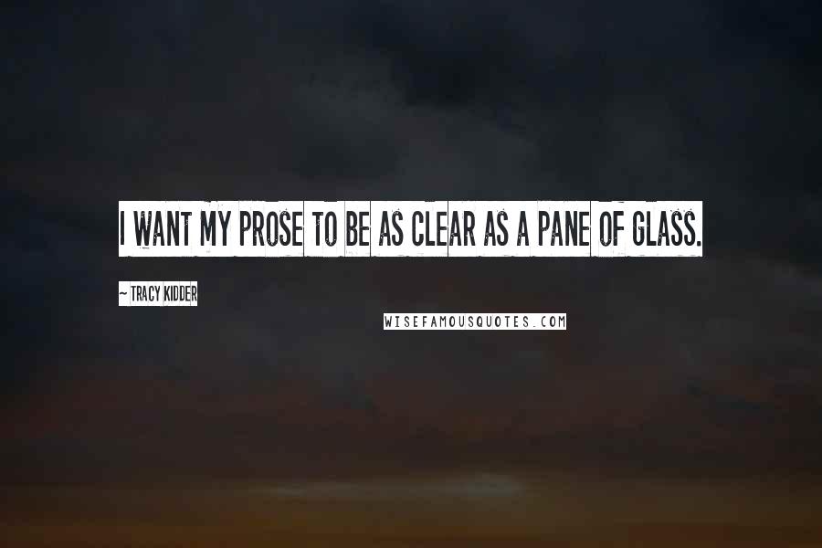 Tracy Kidder Quotes: I want my prose to be as clear as a pane of glass.