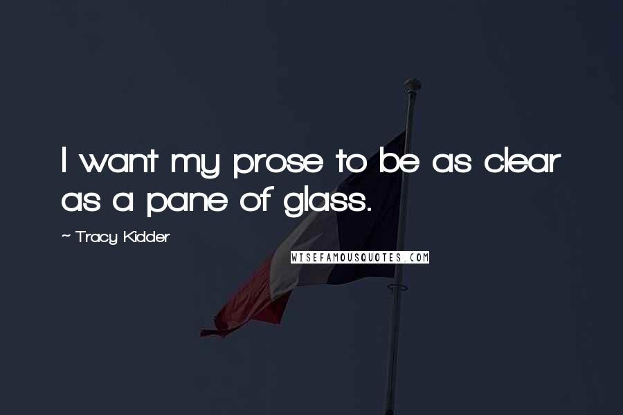 Tracy Kidder Quotes: I want my prose to be as clear as a pane of glass.