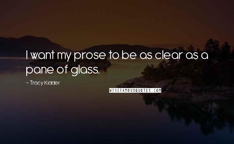 Tracy Kidder Quotes: I want my prose to be as clear as a pane of glass.