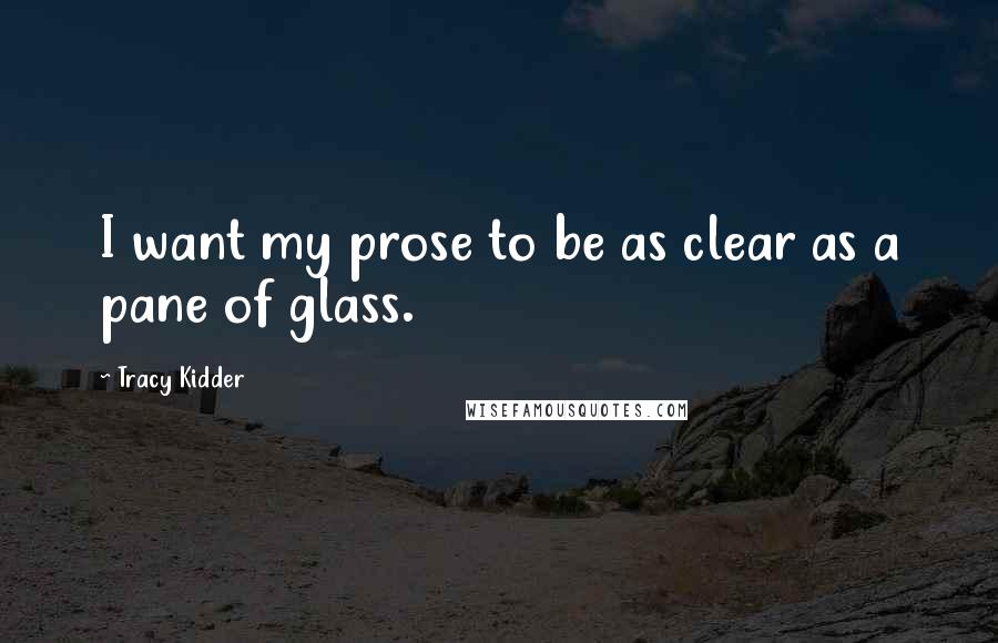 Tracy Kidder Quotes: I want my prose to be as clear as a pane of glass.