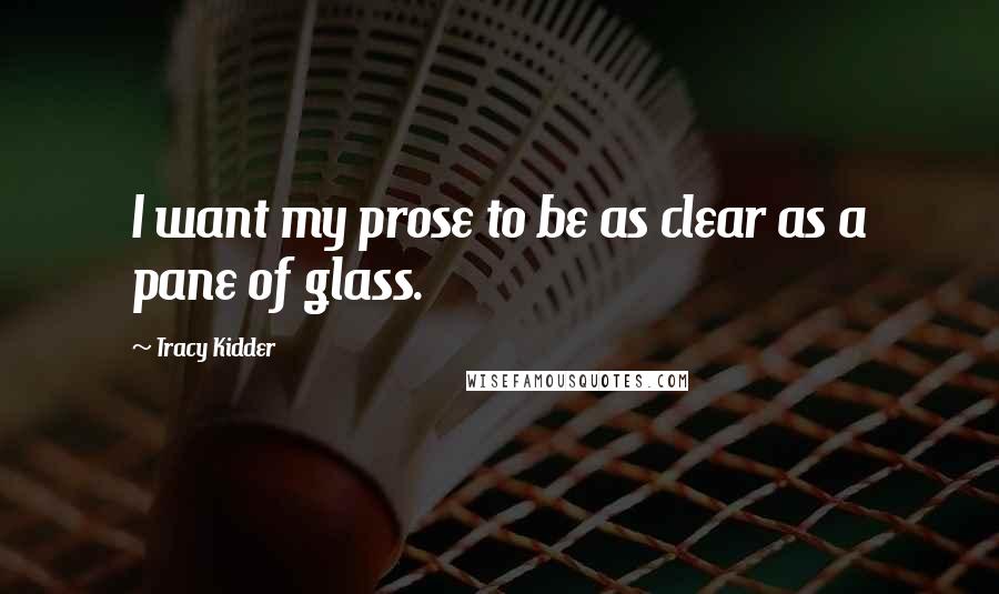 Tracy Kidder Quotes: I want my prose to be as clear as a pane of glass.