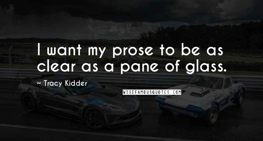 Tracy Kidder Quotes: I want my prose to be as clear as a pane of glass.