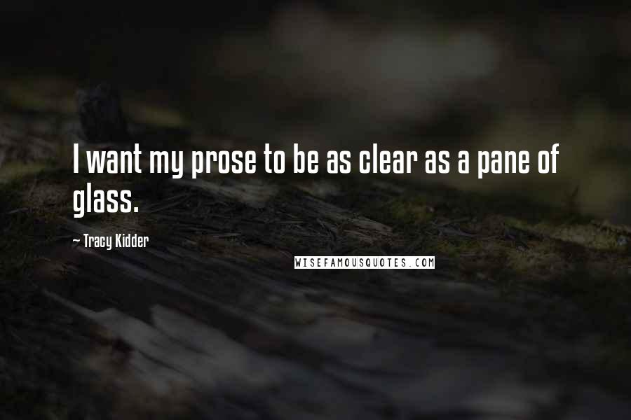 Tracy Kidder Quotes: I want my prose to be as clear as a pane of glass.