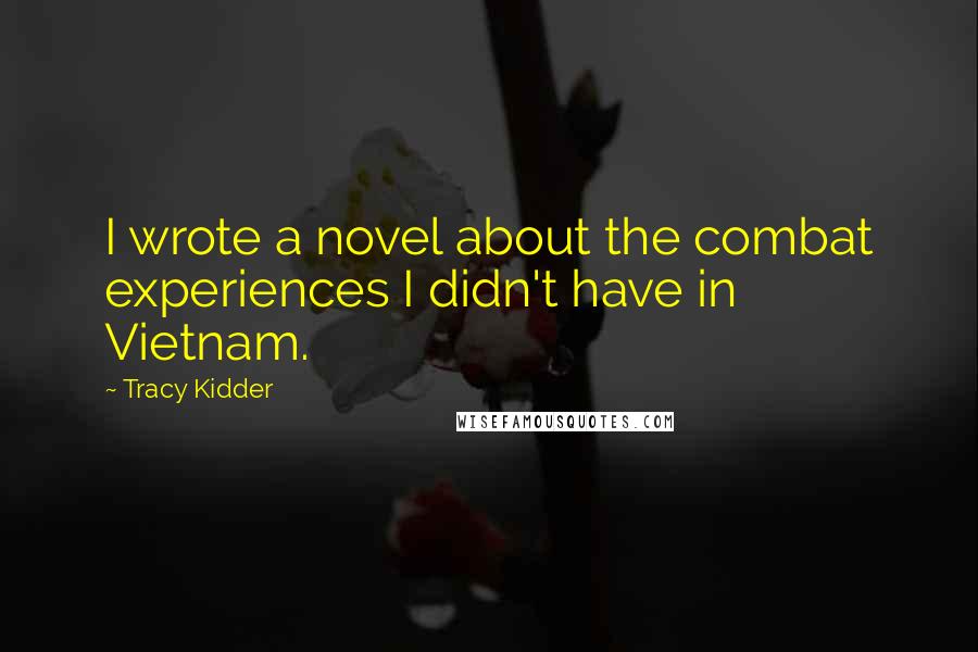 Tracy Kidder Quotes: I wrote a novel about the combat experiences I didn't have in Vietnam.