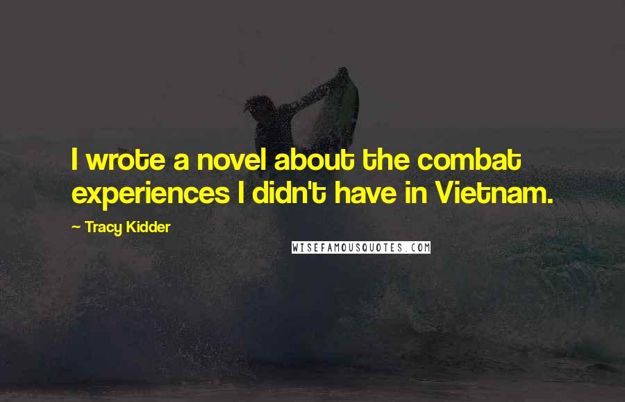 Tracy Kidder Quotes: I wrote a novel about the combat experiences I didn't have in Vietnam.