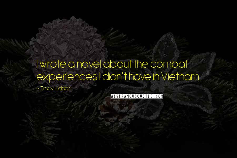 Tracy Kidder Quotes: I wrote a novel about the combat experiences I didn't have in Vietnam.