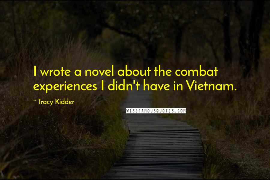 Tracy Kidder Quotes: I wrote a novel about the combat experiences I didn't have in Vietnam.