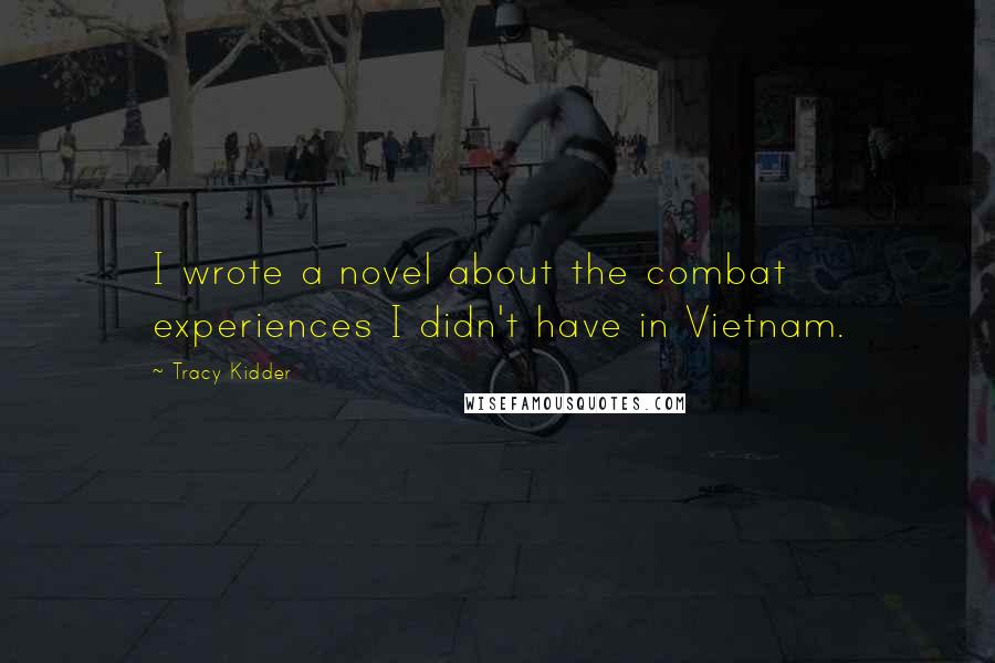 Tracy Kidder Quotes: I wrote a novel about the combat experiences I didn't have in Vietnam.