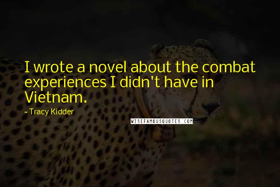 Tracy Kidder Quotes: I wrote a novel about the combat experiences I didn't have in Vietnam.