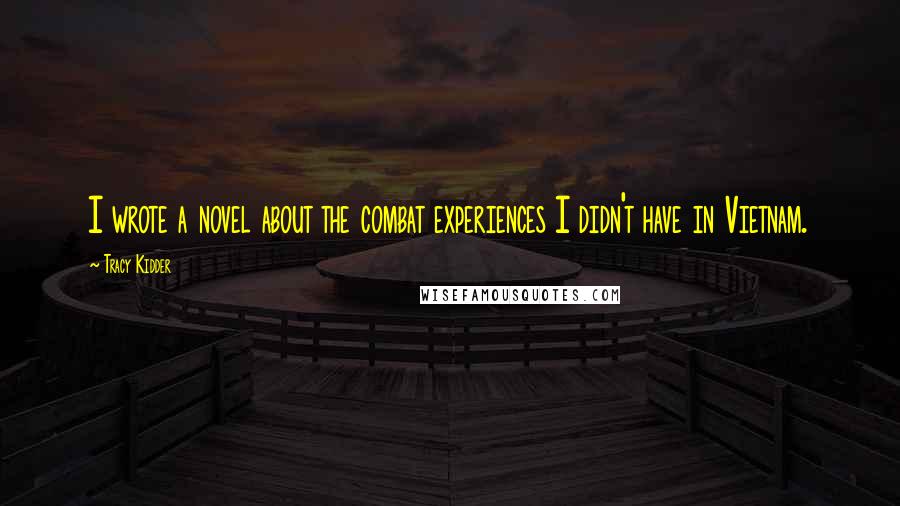 Tracy Kidder Quotes: I wrote a novel about the combat experiences I didn't have in Vietnam.