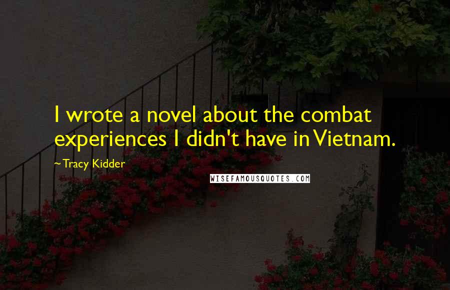 Tracy Kidder Quotes: I wrote a novel about the combat experiences I didn't have in Vietnam.