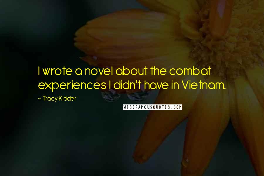 Tracy Kidder Quotes: I wrote a novel about the combat experiences I didn't have in Vietnam.