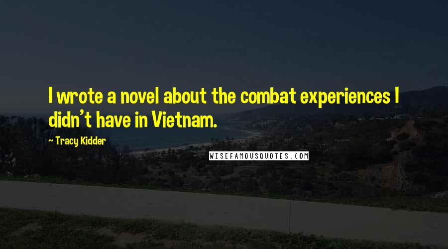 Tracy Kidder Quotes: I wrote a novel about the combat experiences I didn't have in Vietnam.