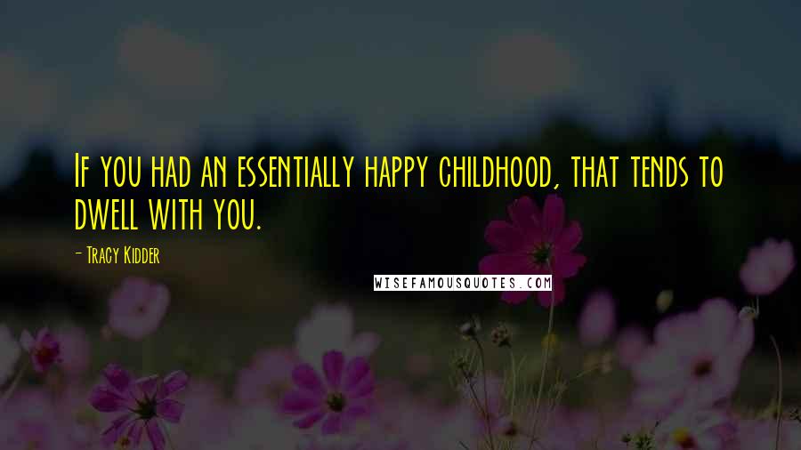 Tracy Kidder Quotes: If you had an essentially happy childhood, that tends to dwell with you.