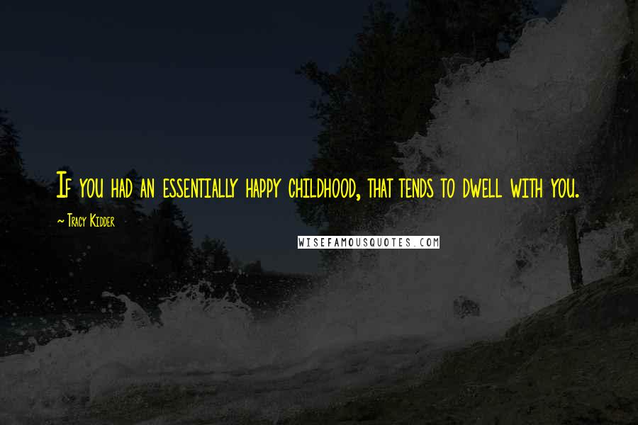 Tracy Kidder Quotes: If you had an essentially happy childhood, that tends to dwell with you.