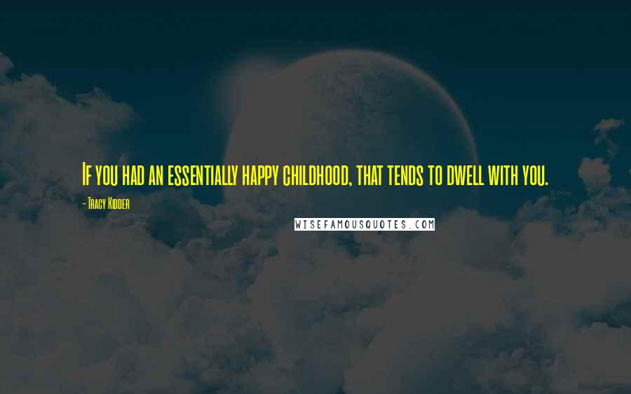 Tracy Kidder Quotes: If you had an essentially happy childhood, that tends to dwell with you.