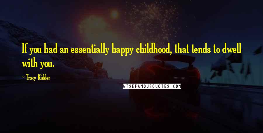 Tracy Kidder Quotes: If you had an essentially happy childhood, that tends to dwell with you.