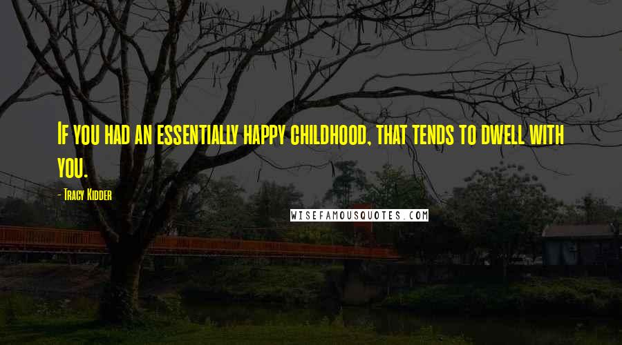 Tracy Kidder Quotes: If you had an essentially happy childhood, that tends to dwell with you.