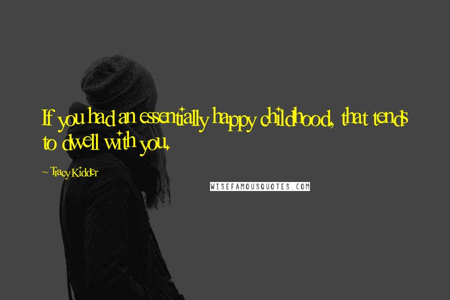 Tracy Kidder Quotes: If you had an essentially happy childhood, that tends to dwell with you.