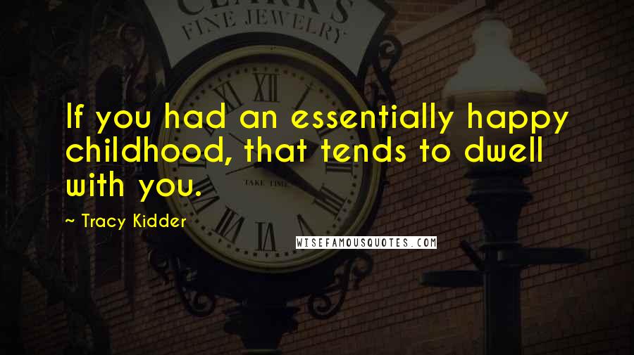 Tracy Kidder Quotes: If you had an essentially happy childhood, that tends to dwell with you.