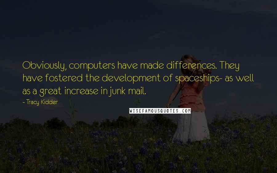 Tracy Kidder Quotes: Obviously, computers have made differences. They have fostered the development of spaceships- as well as a great increase in junk mail.