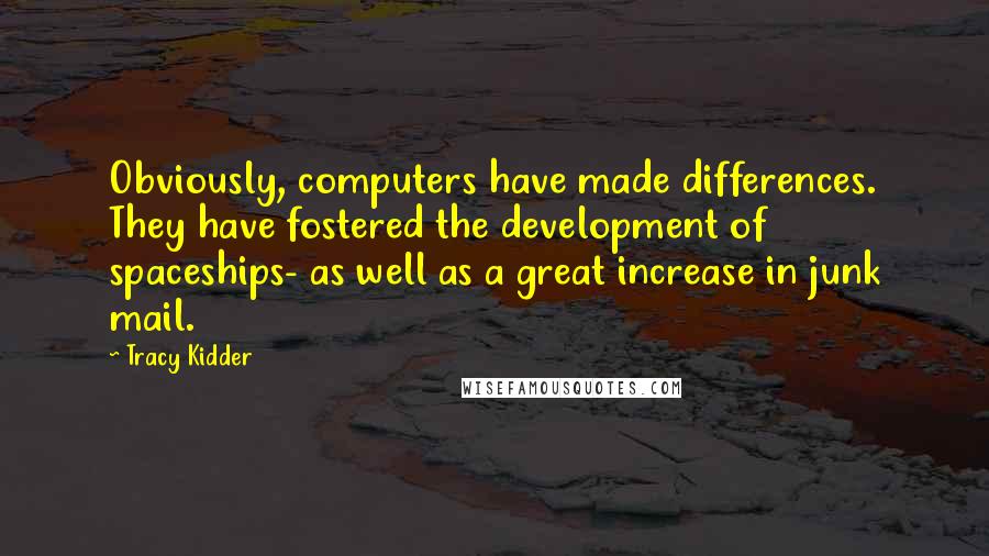 Tracy Kidder Quotes: Obviously, computers have made differences. They have fostered the development of spaceships- as well as a great increase in junk mail.