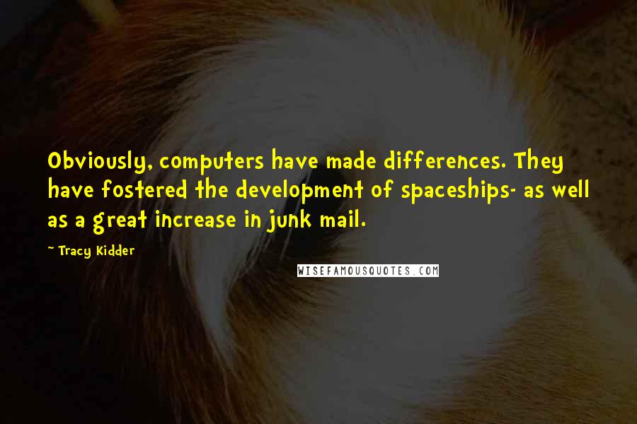 Tracy Kidder Quotes: Obviously, computers have made differences. They have fostered the development of spaceships- as well as a great increase in junk mail.