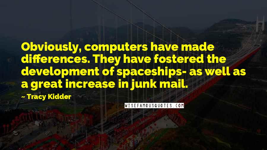 Tracy Kidder Quotes: Obviously, computers have made differences. They have fostered the development of spaceships- as well as a great increase in junk mail.