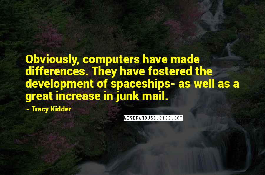 Tracy Kidder Quotes: Obviously, computers have made differences. They have fostered the development of spaceships- as well as a great increase in junk mail.