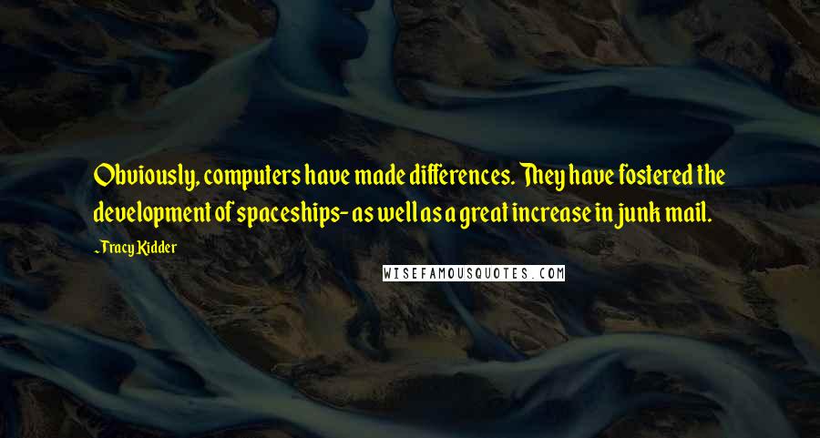 Tracy Kidder Quotes: Obviously, computers have made differences. They have fostered the development of spaceships- as well as a great increase in junk mail.