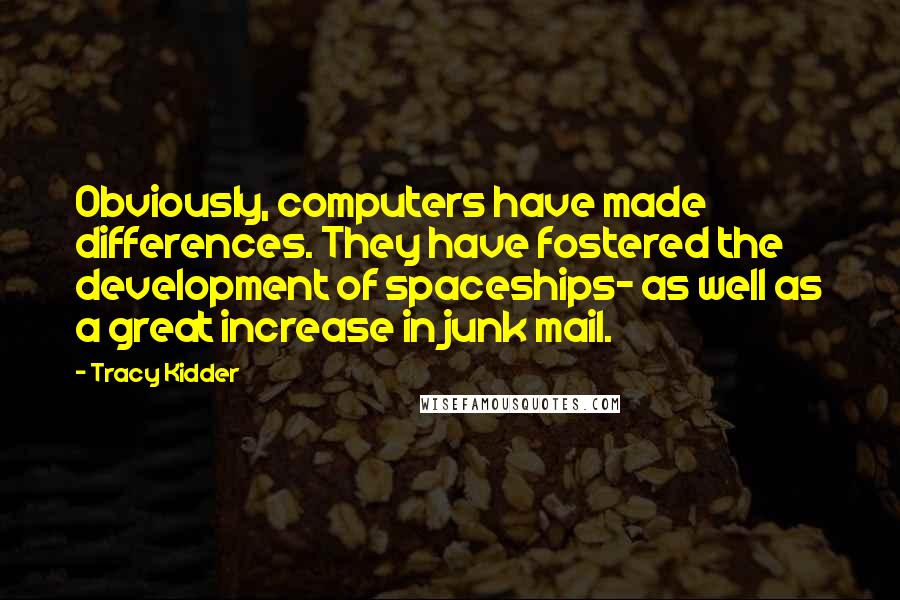Tracy Kidder Quotes: Obviously, computers have made differences. They have fostered the development of spaceships- as well as a great increase in junk mail.