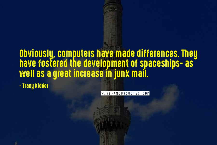 Tracy Kidder Quotes: Obviously, computers have made differences. They have fostered the development of spaceships- as well as a great increase in junk mail.