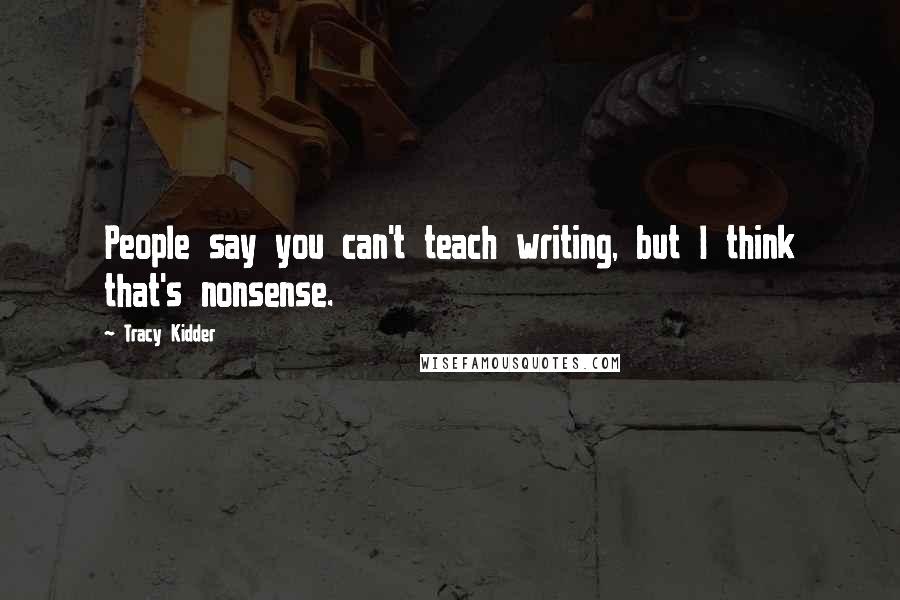 Tracy Kidder Quotes: People say you can't teach writing, but I think that's nonsense.