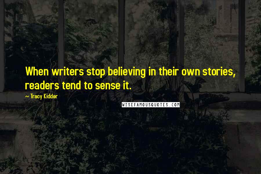 Tracy Kidder Quotes: When writers stop believing in their own stories, readers tend to sense it.