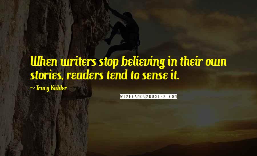 Tracy Kidder Quotes: When writers stop believing in their own stories, readers tend to sense it.