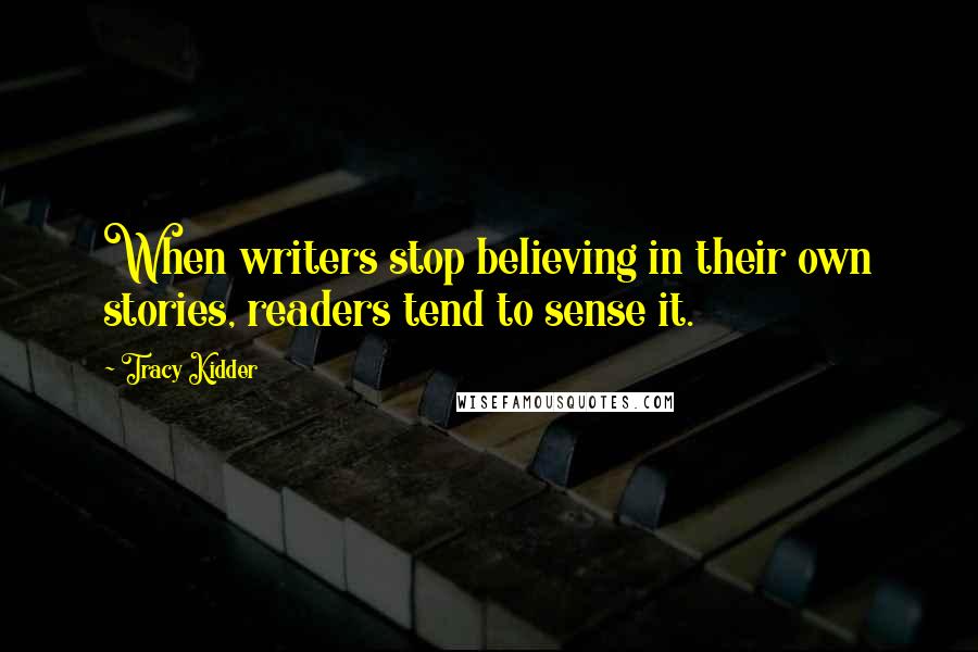 Tracy Kidder Quotes: When writers stop believing in their own stories, readers tend to sense it.