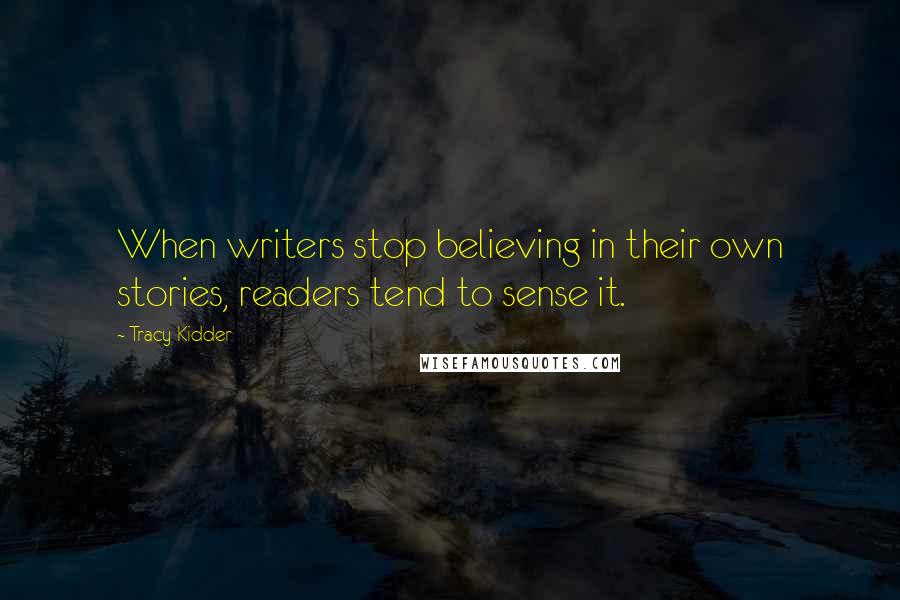 Tracy Kidder Quotes: When writers stop believing in their own stories, readers tend to sense it.