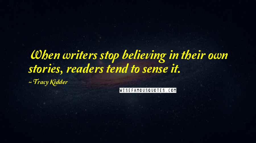 Tracy Kidder Quotes: When writers stop believing in their own stories, readers tend to sense it.