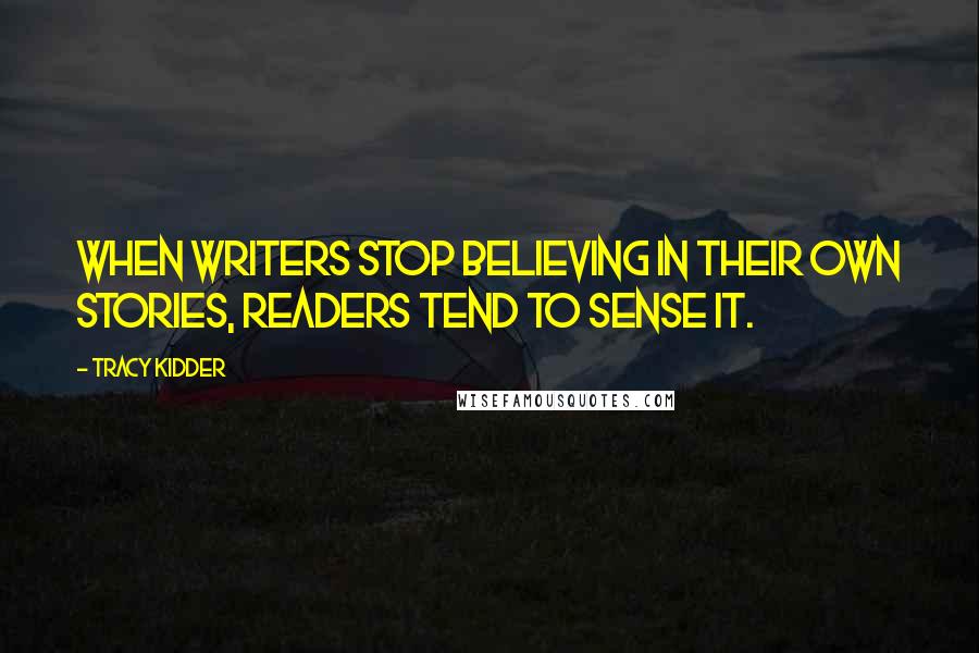 Tracy Kidder Quotes: When writers stop believing in their own stories, readers tend to sense it.