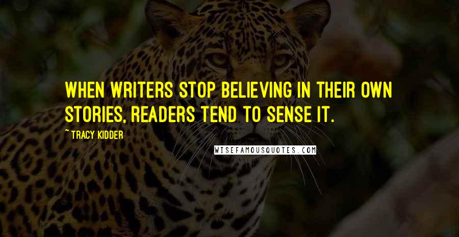 Tracy Kidder Quotes: When writers stop believing in their own stories, readers tend to sense it.