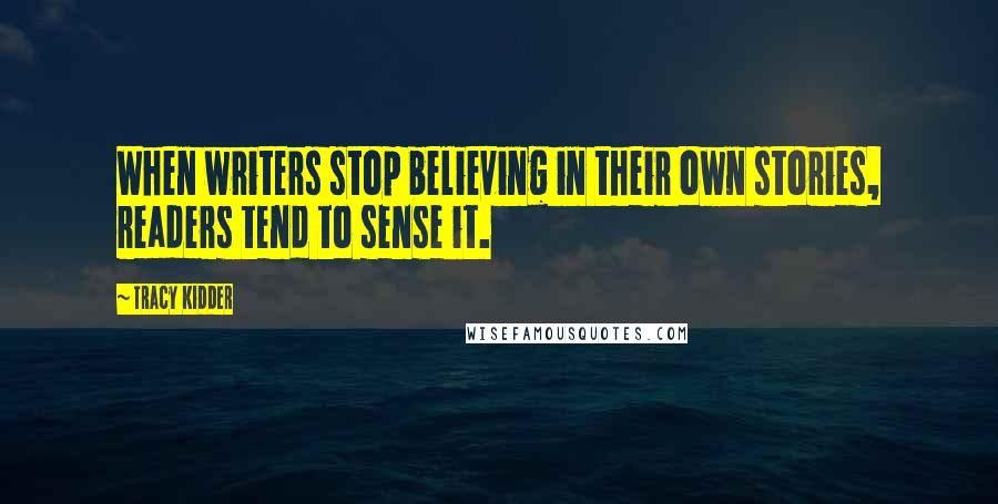 Tracy Kidder Quotes: When writers stop believing in their own stories, readers tend to sense it.