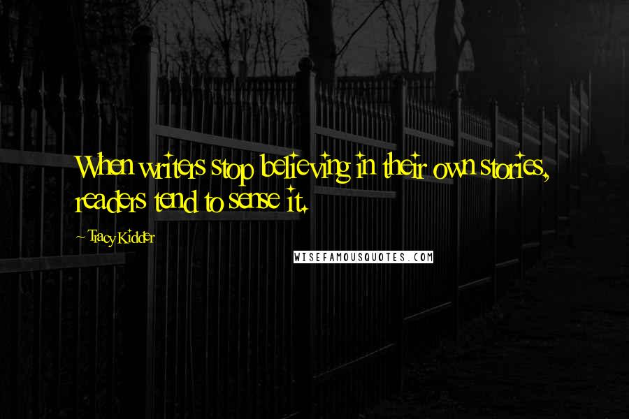 Tracy Kidder Quotes: When writers stop believing in their own stories, readers tend to sense it.