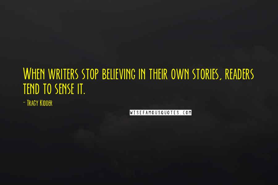 Tracy Kidder Quotes: When writers stop believing in their own stories, readers tend to sense it.