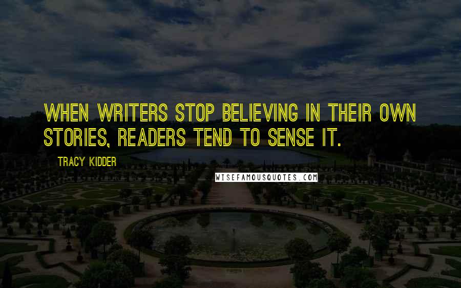 Tracy Kidder Quotes: When writers stop believing in their own stories, readers tend to sense it.