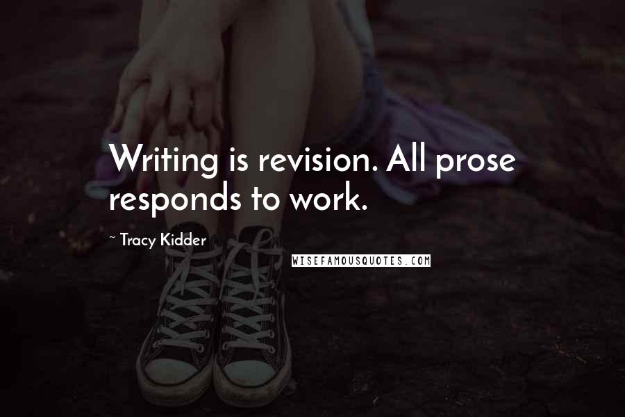 Tracy Kidder Quotes: Writing is revision. All prose responds to work.