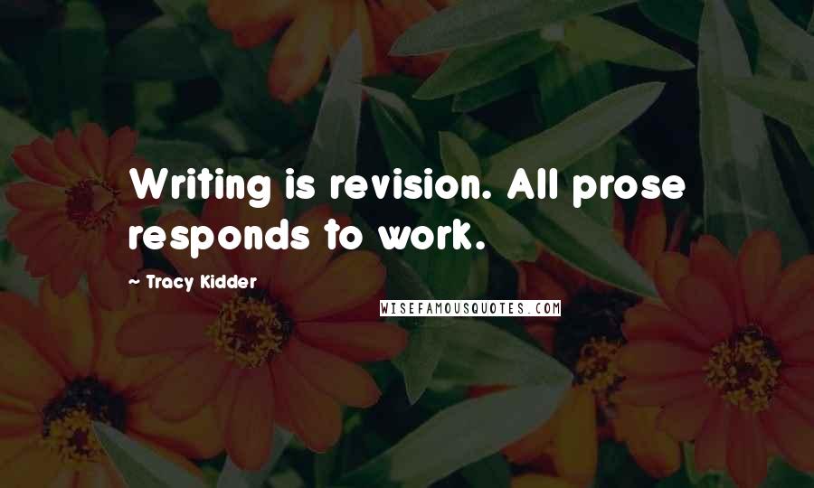 Tracy Kidder Quotes: Writing is revision. All prose responds to work.