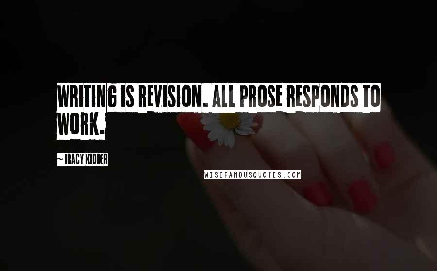 Tracy Kidder Quotes: Writing is revision. All prose responds to work.